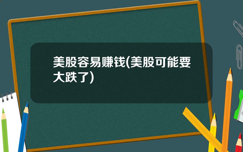 美股容易赚钱(美股可能要大跌了)