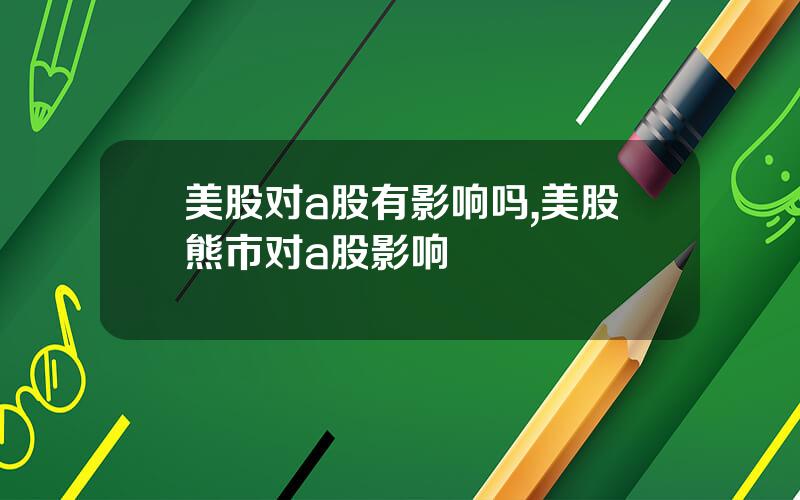 美股对a股有影响吗,美股熊市对a股影响