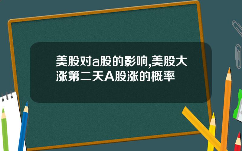 美股对a股的影响,美股大涨第二天A股涨的概率