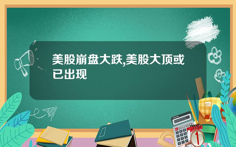 美股崩盘大跌,美股大顶或已出现
