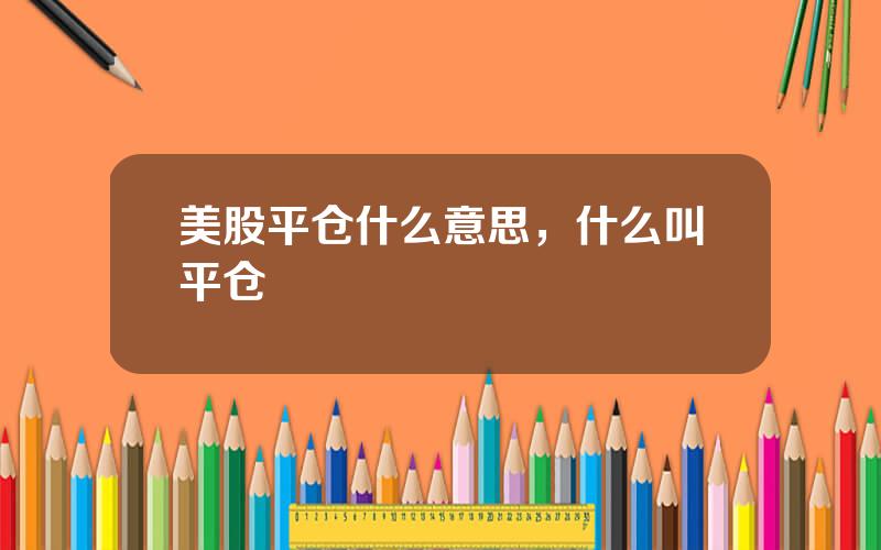 美股平仓什么意思，什么叫平仓