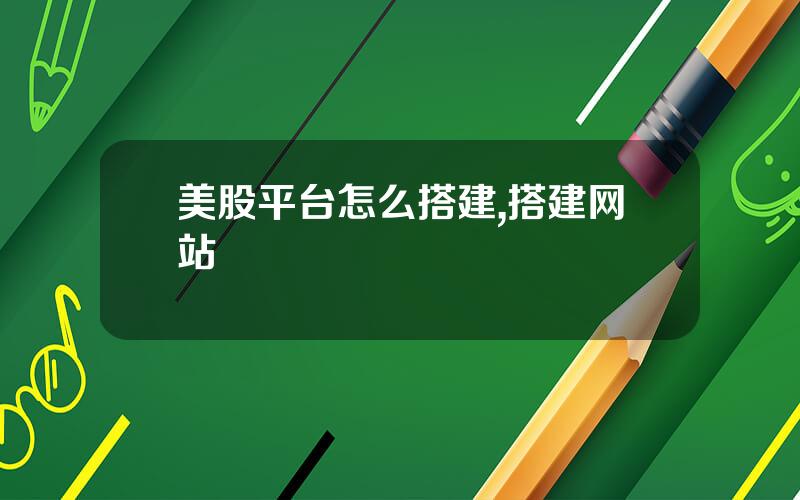 美股平台怎么搭建,搭建网站