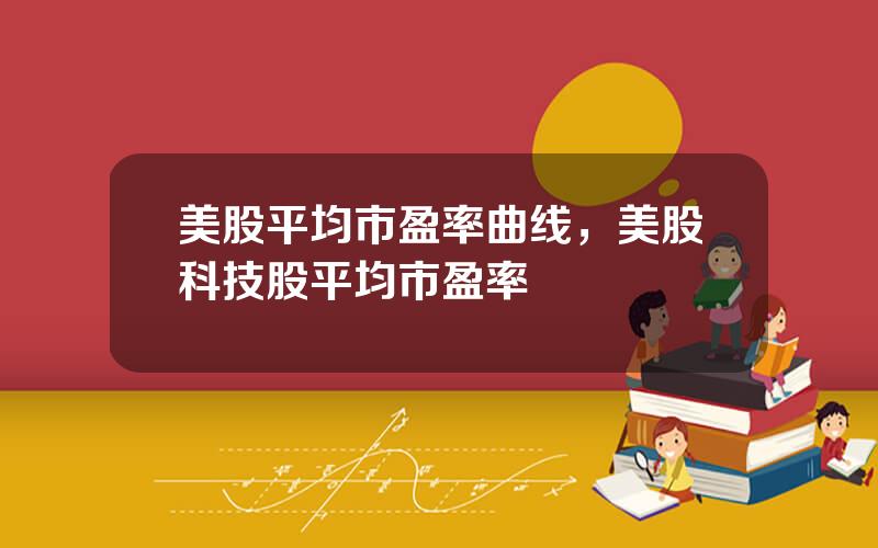 美股平均市盈率曲线，美股科技股平均市盈率