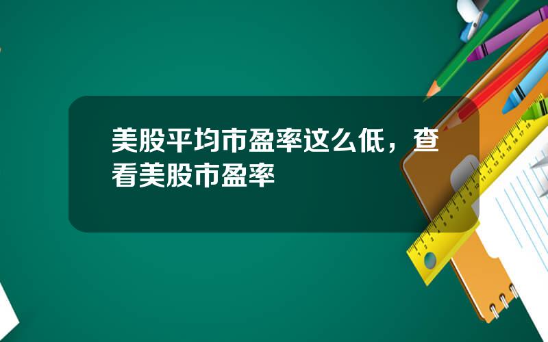 美股平均市盈率这么低，查看美股市盈率