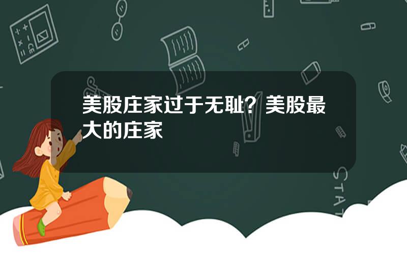 美股庄家过于无耻？美股最大的庄家