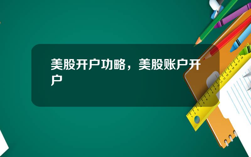 美股开户功略，美股账户开户
