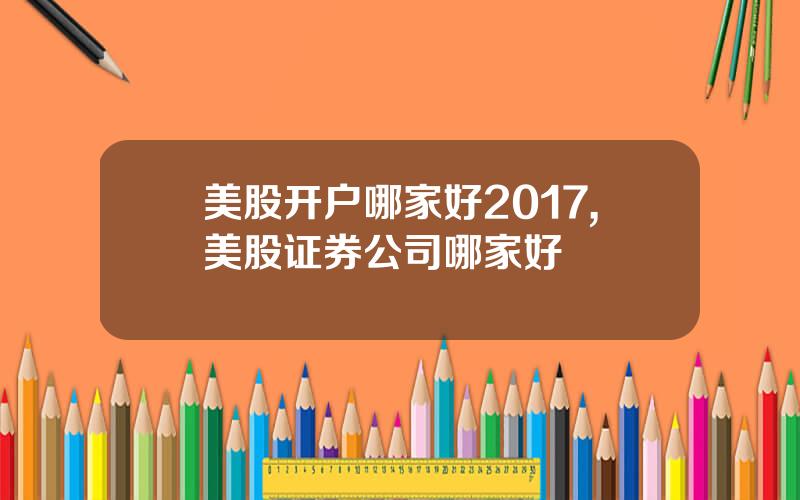 美股开户哪家好2017,美股证券公司哪家好