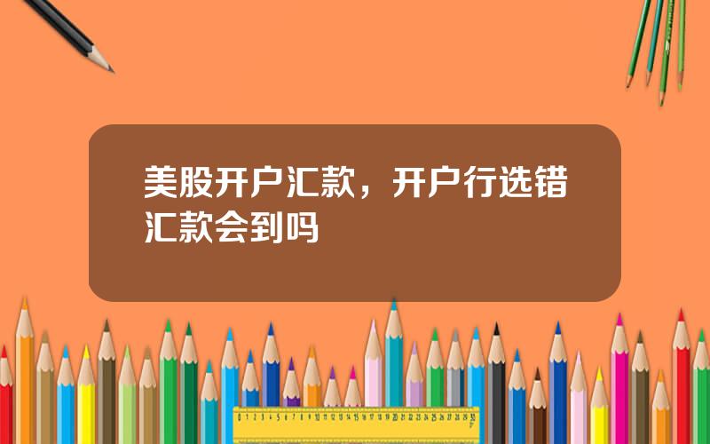 美股开户汇款，开户行选错汇款会到吗