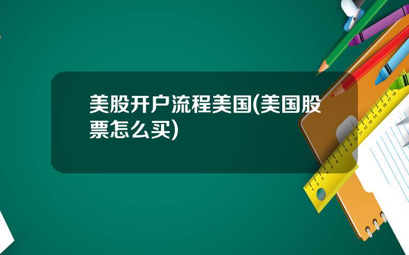 美股开户流程美国(美国股票怎么买)