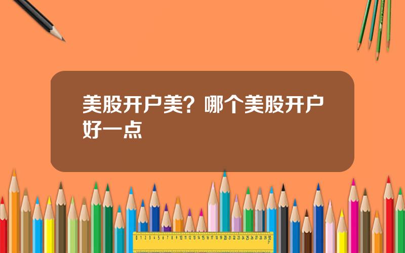 美股开户美？哪个美股开户好一点