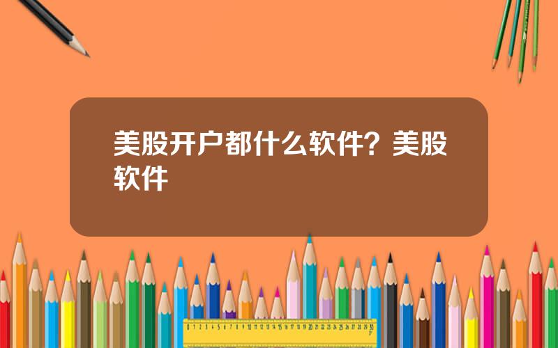 美股开户都什么软件？美股软件