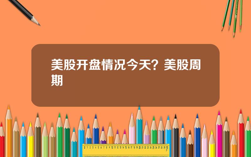 美股开盘情况今天？美股周期