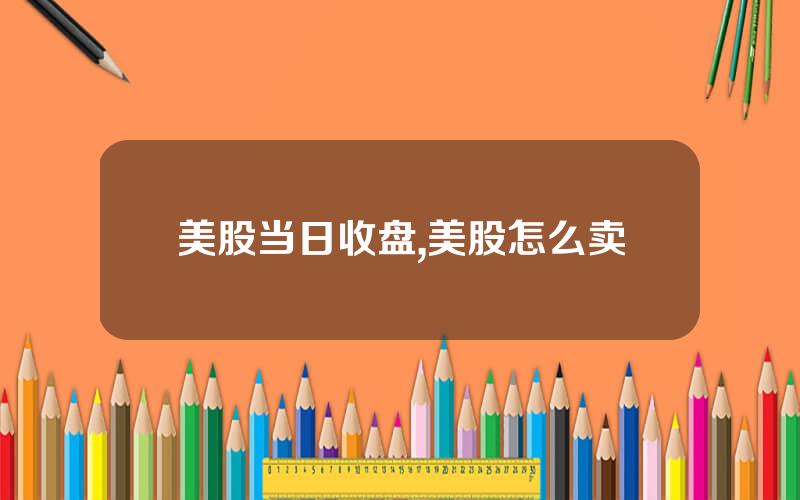 美股当日收盘,美股怎么卖