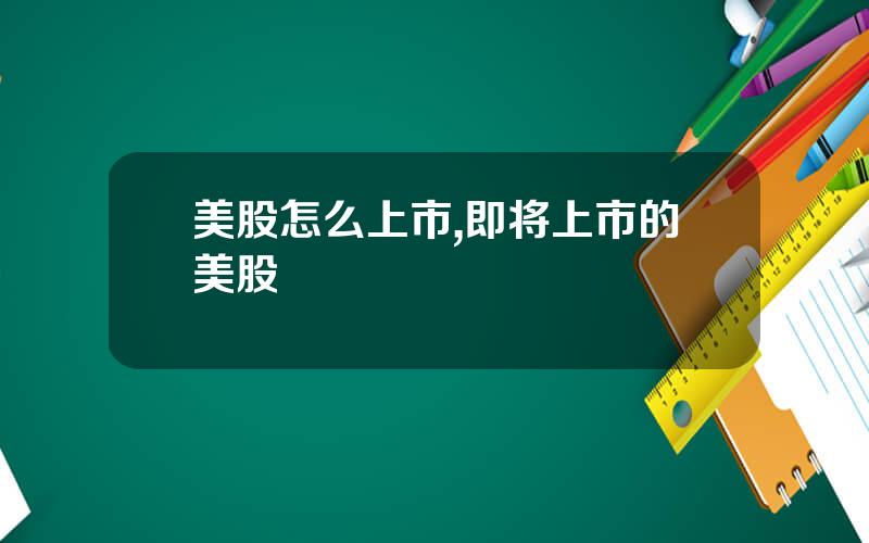 美股怎么上市,即将上市的美股