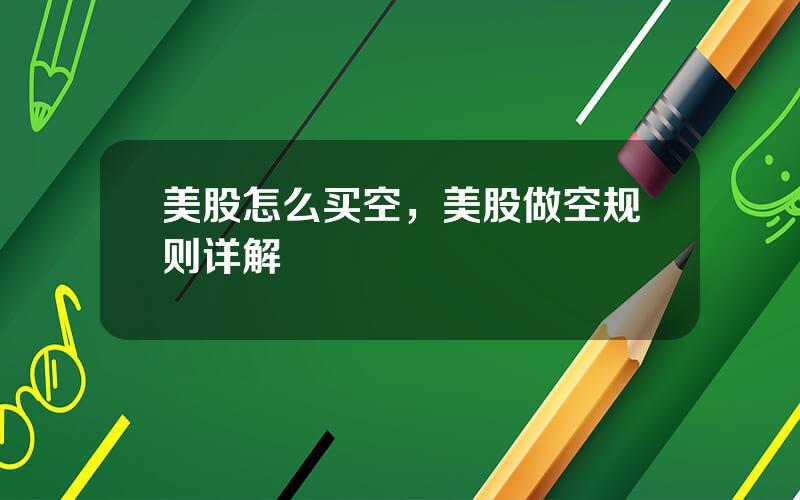 美股怎么买空，美股做空规则详解