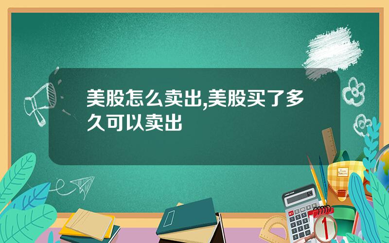美股怎么卖出,美股买了多久可以卖出