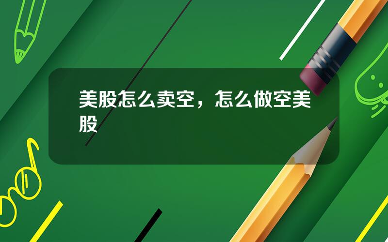 美股怎么卖空，怎么做空美股