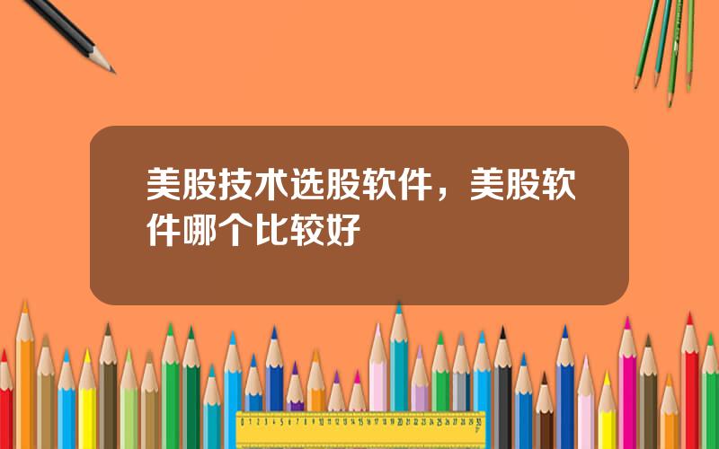 美股技术选股软件，美股软件哪个比较好