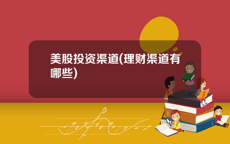 美股投资渠道(理财渠道有哪些)