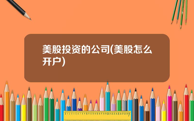 美股投资的公司(美股怎么开户)