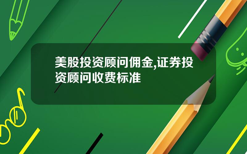 美股投资顾问佣金,证券投资顾问收费标准
