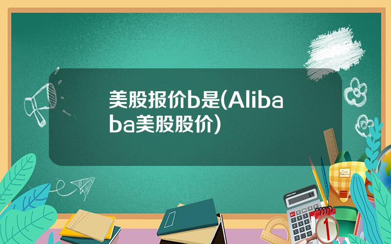 美股报价b是(Alibaba美股股价)