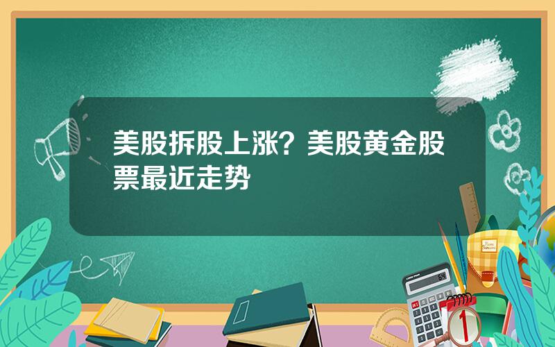 美股拆股上涨？美股黄金股票最近走势