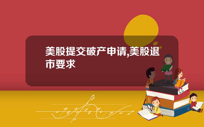美股提交破产申请,美股退市要求