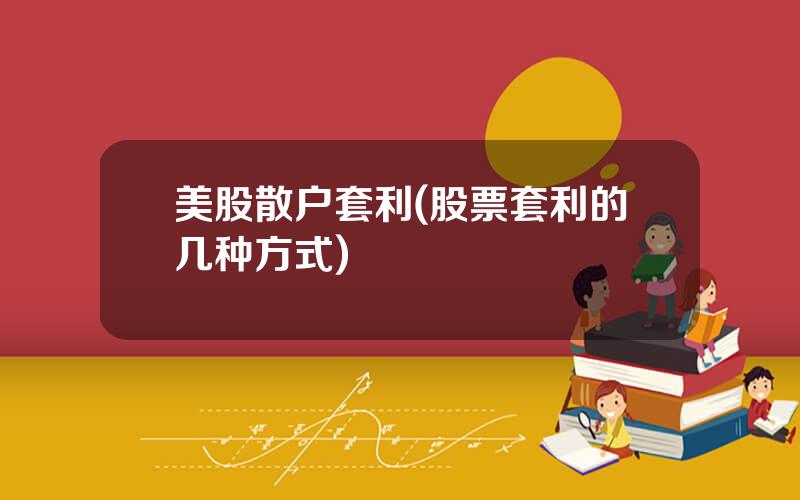 美股散户套利(股票套利的几种方式)