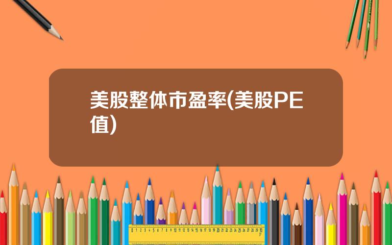 美股整体市盈率(美股PE值)