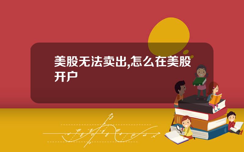 美股无法卖出,怎么在美股开户