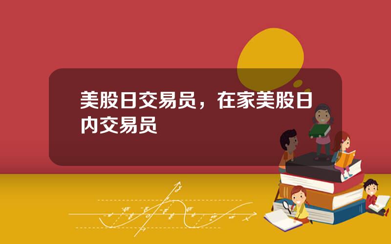 美股日交易员，在家美股日内交易员