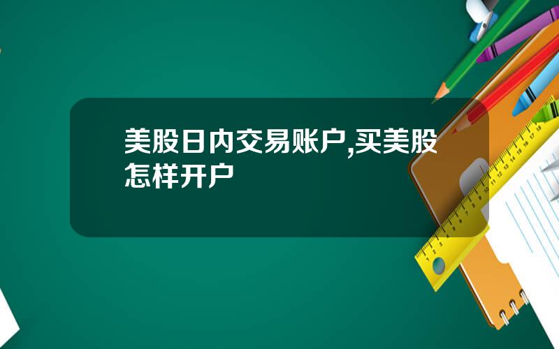 美股日内交易账户,买美股怎样开户