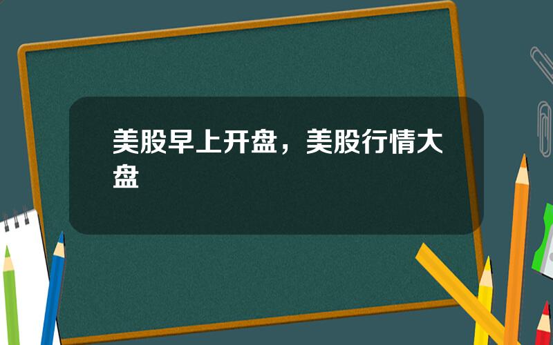 美股早上开盘，美股行情大盘