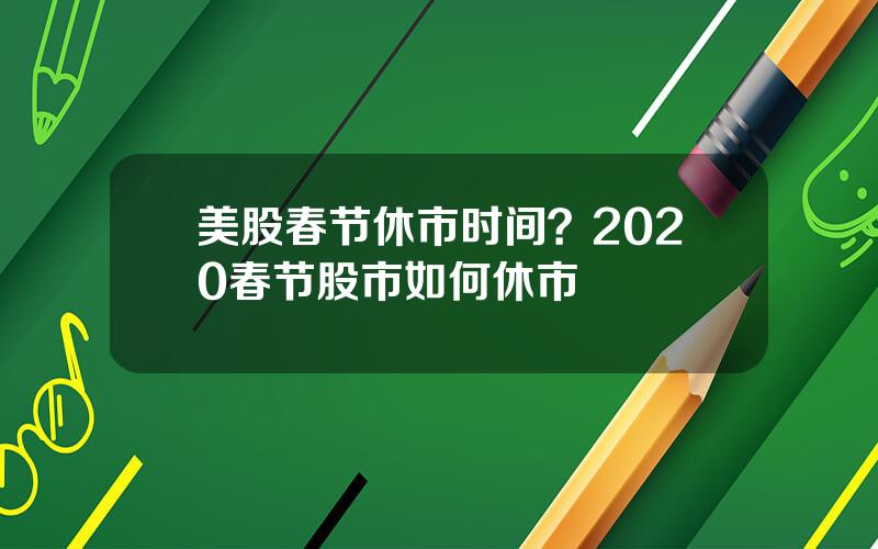 美股春节休市时间？2020春节股市如何休市