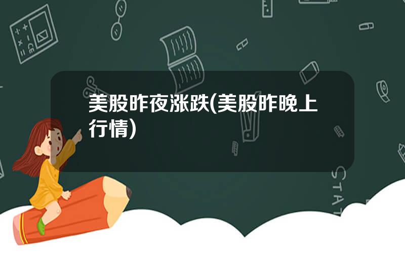 美股昨夜涨跌(美股昨晚上行情)