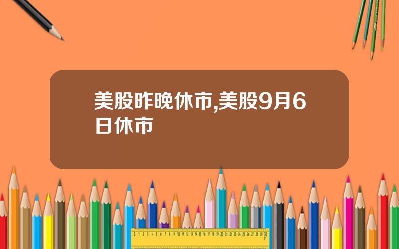 美股昨晚休市,美股9月6日休市