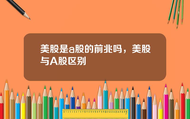 美股是a股的前兆吗，美股与A股区别