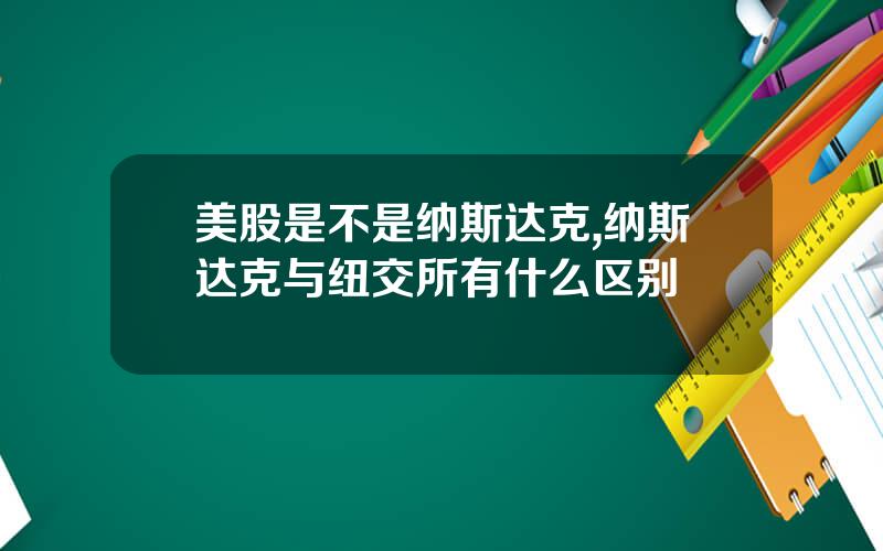 美股是不是纳斯达克,纳斯达克与纽交所有什么区别
