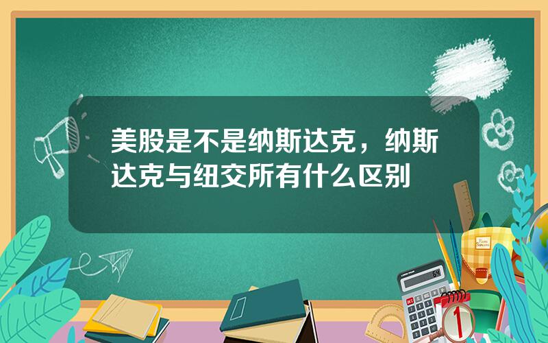 美股是不是纳斯达克，纳斯达克与纽交所有什么区别