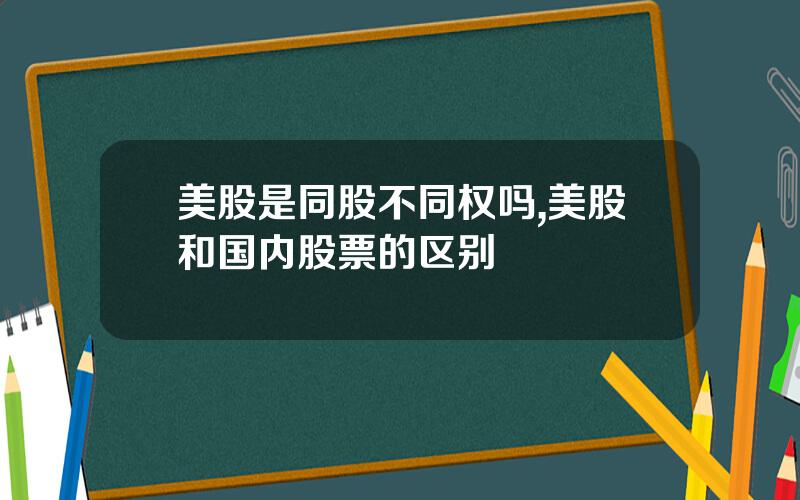 美股是同股不同权吗,美股和国内股票的区别
