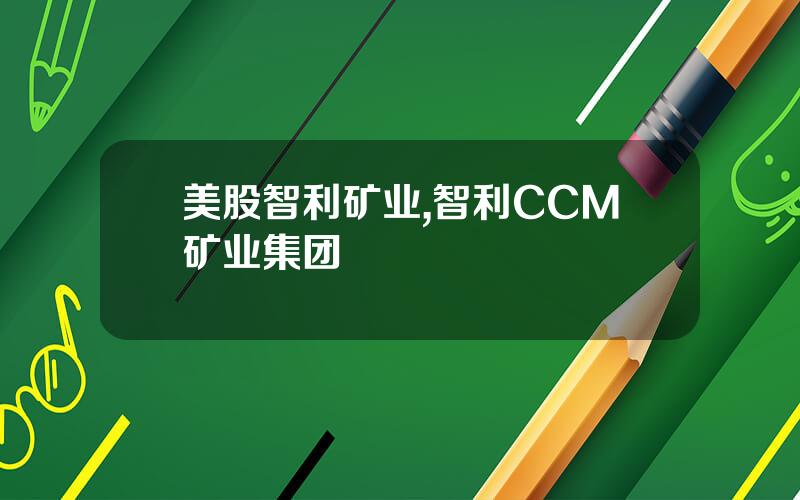 美股智利矿业,智利CCM矿业集团