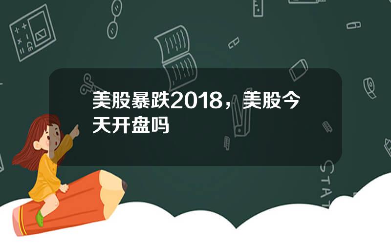 美股暴跌2018，美股今天开盘吗