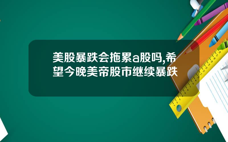 美股暴跌会拖累a股吗,希望今晚美帝股市继续暴跌