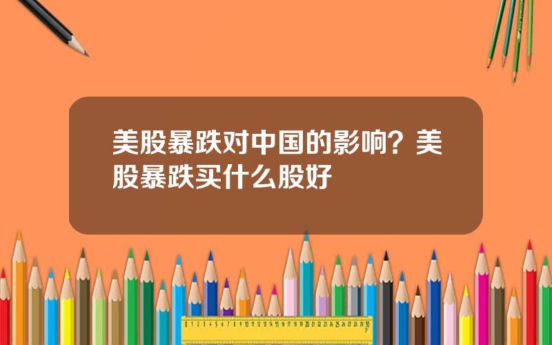 美股暴跌对中国的影响？美股暴跌买什么股好