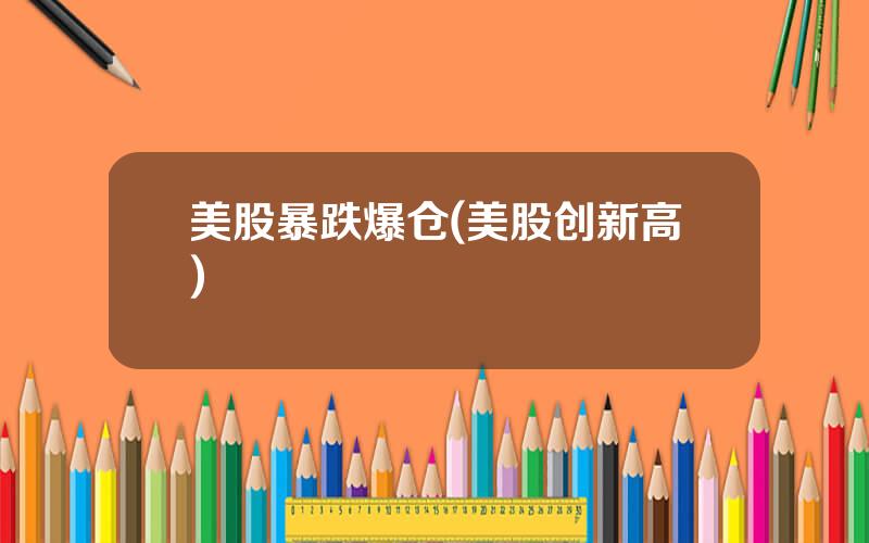 美股暴跌爆仓(美股创新高)
