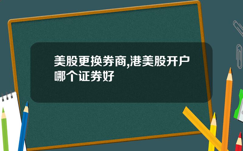 美股更换券商,港美股开户哪个证券好