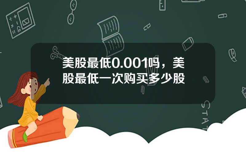 美股最低0.001吗，美股最低一次购买多少股