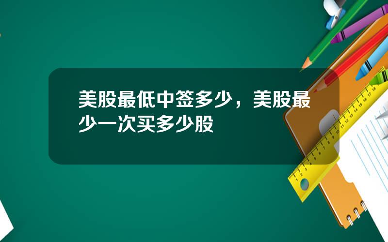 美股最低中签多少，美股最少一次买多少股