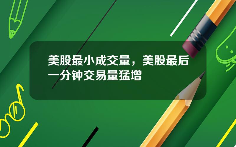 美股最小成交量，美股最后一分钟交易量猛增